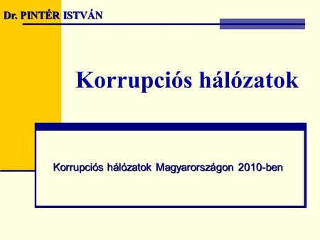 Korrupciós hálózatok Korrupciós hálózatok Magyarországon 2010-ben Dr. PINTÉR ISTVÁN.