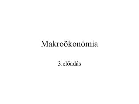 Makroökonómia 3.előadás.