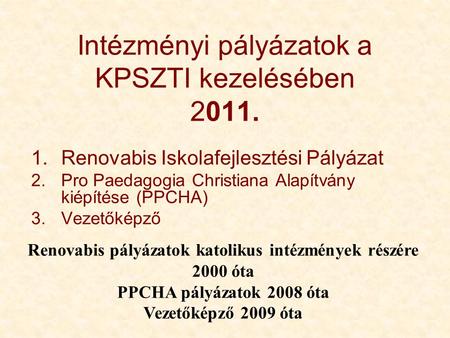 Intézményi pályázatok a KPSZTI kezelésében 2011. 1.Renovabis Iskolafejlesztési Pályázat 2.Pro Paedagogia Christiana Alapítvány kiépítése (PPCHA) 3.Vezetőképző.