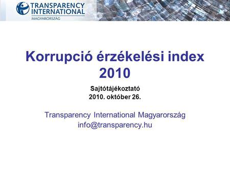 Korrupció érzékelési index 2010 Sajtótájékoztató 2010. október 26. Transparency International Magyarország