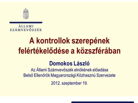 A kontrollok szerepének felértékelődése a közszférában Domokos László Az Állami Számvevőszék elnökének előadása Belső Ellenőrök Magyarországi Közhasznú.