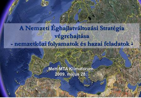 A Nemzeti Éghajlatváltozási Stratégia végrehajtása - nemzetközi folyamatok és hazai feladatok - MeH-MTA Klímafórum 2009. május 28.