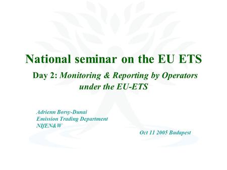 National seminar on the EU ETS Day 2: Monitoring & Reporting by Operators under the EU-ETS Adrienn Borsy-Dunai Emission Trading Department NIfEN&W Oct.