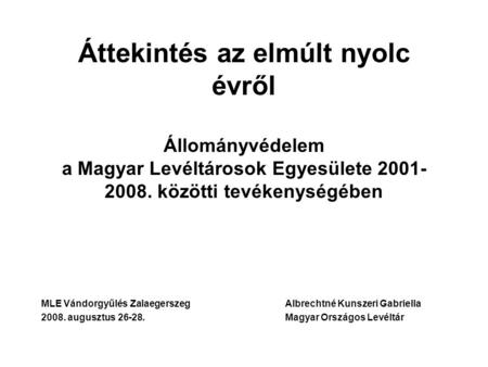 Áttekintés az elmúlt nyolc évről Állományvédelem a Magyar Levéltárosok Egyesülete 2001- 2008. közötti tevékenységében MLE Vándorgyűlés Zalaegerszeg		Albrechtné.