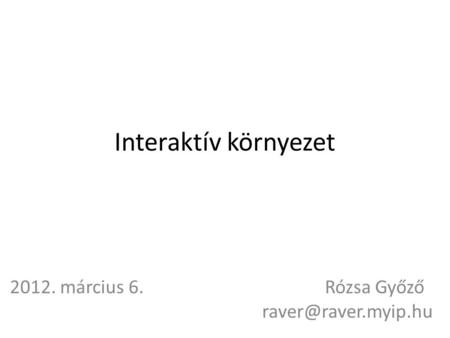 2012. március 6. Rózsa Győző raver@raver.myip.hu Interaktív környezet 2012. március 6.					Rózsa Győző 					 raver@raver.myip.hu.