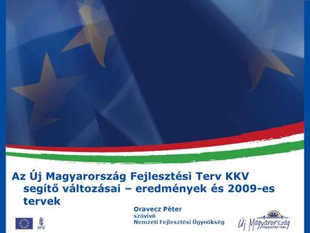 Az Új Magyarország Fejlesztési Terv KKV segítő változásai – eredmények és 2009-es tervek Oravecz Péter szóvivő Nemzeti Fejlesztési Ügynökség.