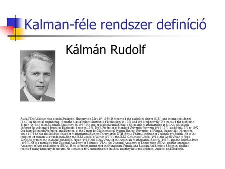 Kalman-féle rendszer definíció Kálmán Rudolf Rudolf Emil Kalman was born in Budapest, Hungary, on May 19, 1930. He received the bachelor's degree (S.B.)