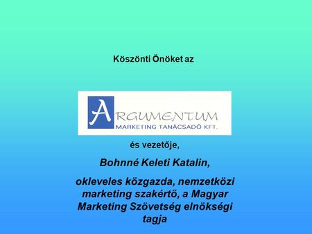 Köszönti Önöket az és vezetője, Bohnné Keleti Katalin, okleveles közgazda, nemzetközi marketing szakértő, a Magyar Marketing Szövetség elnökségi tagja.