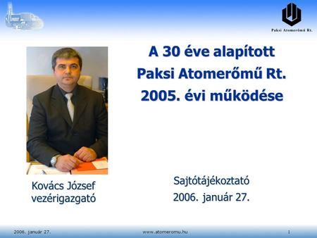 2006. január 27.www.atomeromu.hu1 Kovács József vezérigazgató A 30 éve alapított Paksi Atomerőmű Rt. 2005. évi működése Sajtótájékoztató 2006. január 27.