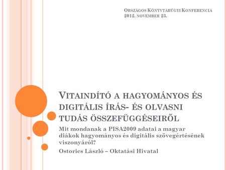 V ITAINDÍTÓ A HAGYOMÁNYOS ÉS DIGITÁLIS ÍRÁS - ÉS OLVASNI TUDÁS ÖSSZEFÜGGÉSEIRŐL Mit mondanak a PISA2009 adatai a magyar diákok hagyományos és digitális.