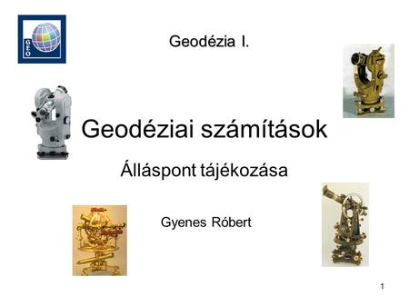 Geodézia I. Geodéziai számítások Álláspont tájékozása Gyenes Róbert.