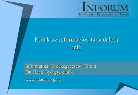 Informatikai Érdekegyeztető Fórum, Dr. Beck György, elnök Hidak az információs társadalom felé www.inforum.org.hu.