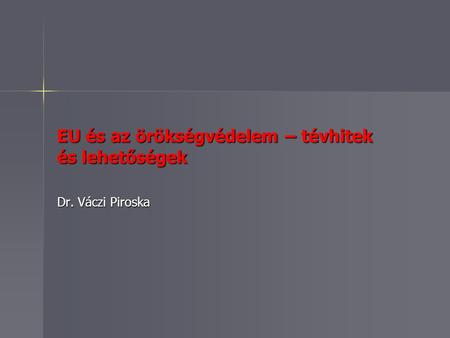 EU és az örökségvédelem – tévhitek és lehetőségek Dr. Váczi Piroska.