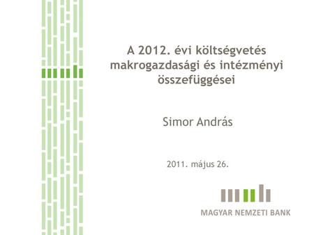 A 2012. évi költségvetés makrogazdasági és intézményi összefüggései Simor András 2011. május 26.