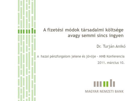 A fizetési módok társadalmi költsége avagy semmi sincs ingyen Dr. Turján Anikó A hazai pénzforgalom jelene és jövője - MNB Konferencia 2011. március 10.