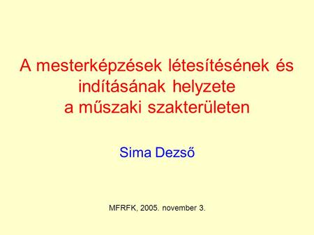 A mesterképzések létesítésének és indításának helyzete a műszaki szakterületen Sima Dezső MFRFK, 2005. november 3.