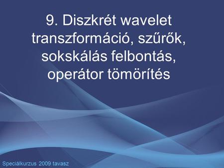 9. Diszkrét wavelet transzformáció, szűrők, sokskálás felbontás, operátor tömörítés Speciálkurzus 2009 tavasz.