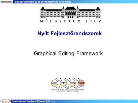 Budapest University of Technology and Economics Fault-tolerant Systems Research Group Nyílt Fejlesztőrendszerek Graphical Editing Framework.