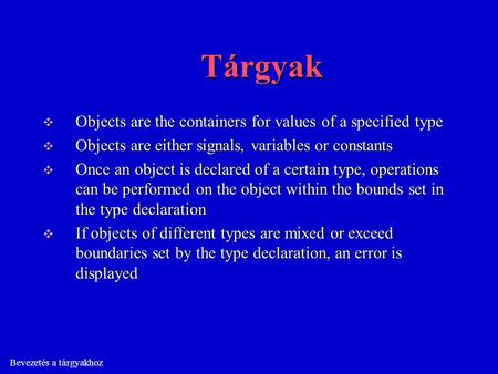 Bevezetés a tárgyakhoz Tárgyak  Objects are the containers for values of a specified type  Objects are either signals, variables or constants  Once.