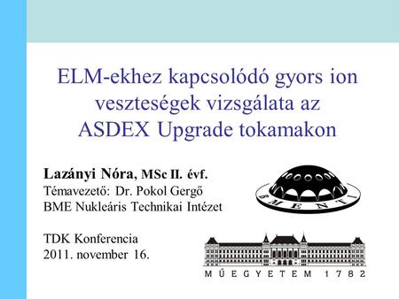 ELM-ekhez kapcsolódó gyors ion veszteségek vizsgálata az ASDEX Upgrade tokamakon Lazányi Nóra, MSc II. évf. Témavezető: Dr. Pokol Gergő BME Nukleáris Technikai.