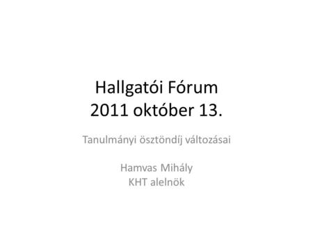 Hallgatói Fórum 2011 október 13. Tanulmányi ösztöndíj változásai Hamvas Mihály KHT alelnök.