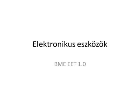 Elektronikus eszközök BME EET 1.0. Elektronikus eszközök, és alkatrészek Osztályozás: passzív: adott frekvenciatartományban a leadott „jel” teljesítmény.