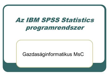 Az IBM SPSS Statistics programrendszer Gazdaságinformatikus MsC.
