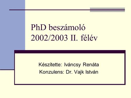 PhD beszámoló 2002/2003 II. félév Készítette: Iváncsy Renáta Konzulens: Dr. Vajk István.