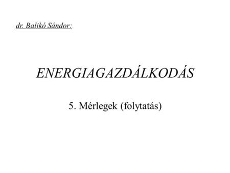 Dr. Balikó Sándor: ENERGIAGAZDÁLKODÁS 5. Mérlegek (folytatás)