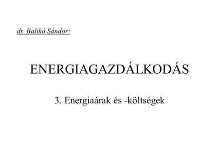 ENERGIAGAZDÁLKODÁS 3. Energiaárak és -költségek dr. Balikó Sándor: