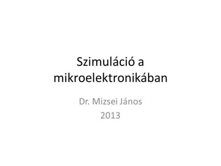 Szimuláció a mikroelektronikában Dr. Mizsei János 2013.