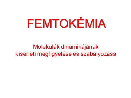 Címlap FEMTOKÉMIA Molekulák dinamikájának kísérleti megfigyelése és szabályozása.