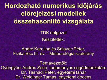 Hordozható numerikus időjárás előrejelzési modellek összehasonlító vizsgálata TDK dolgozat Készítették: André Karolina és Salavec Péter, Fizika Bsc III.