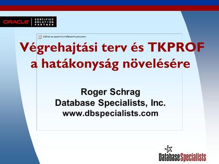1 Végrehajtási terv és TKPROF a hatákonyság növelésére Roger Schrag Database Specialists, Inc. www.dbspecialists.com.