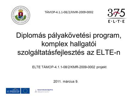 Diplomás pályakövetési program, komplex hallgatói szolgáltatásfejlesztés az ELTE-n ELTE TÁMOP-4.1.1-08/2/KMR-2009-0002 projekt 2011. március 9. TÁMOP-4.1.1-08/2/KMR-2009-0002.