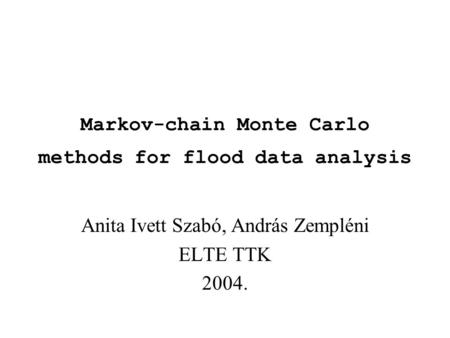 Markov-chain Monte Carlo methods for flood data analysis Anita Ivett Szabó, András Zempléni ELTE TTK 2004.