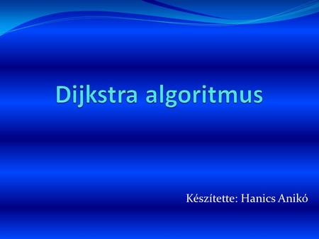 Készítette: Hanics Anikó. Az algoritmus ADT szintű leírása: A d[1..n] és P[1..n] tömböket, a korábban ismertetett módon, a távolság és a megelőző csúcs.