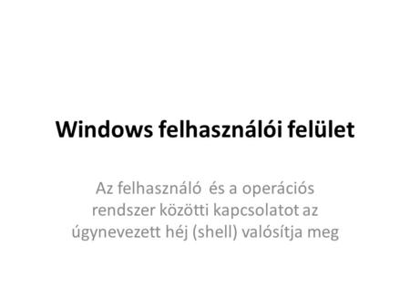 Windows felhasználói felület Az felhasználó és a operációs rendszer közötti kapcsolatot az úgynevezett héj (shell) valósítja meg.