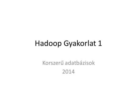 Hadoop Gyakorlat 1 Korszerű adatbázisok 2014. Parancsok Listázás – hadoop fs –ls Kiírja egy fájl tartalmát – hadoop fs –cat Betöltés – hadoop fs –put.