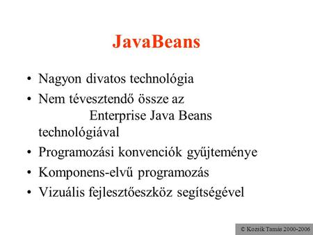 © Kozsik Tamás 2000-2006 JavaBeans Nagyon divatos technológia Nem tévesztendő össze az Enterprise Java Beans technológiával Programozási konvenciók gyűjteménye.