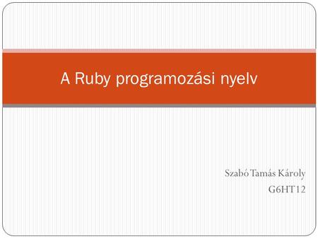 Szabó Tamás Károly G6HT12 A Ruby programozási nyelv.