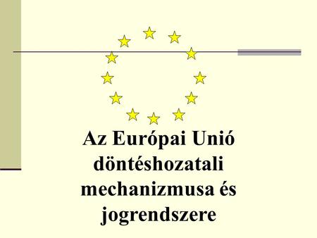 Az Európai Unió döntéshozatali mechanizmusa és jogrendszere