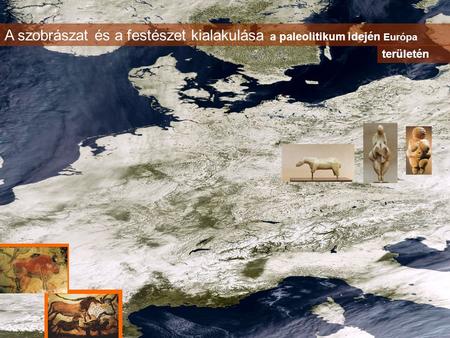 A szobrászat és a festészet kialakulása a paleolitikum idején Európa