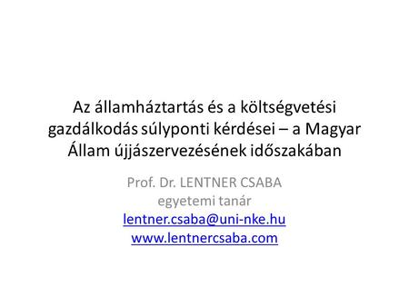 Az államháztartás és a költségvetési gazdálkodás súlyponti kérdései – a Magyar Állam újjászervezésének időszakában Prof. Dr. LENTNER CSABA egyetemi tanár.