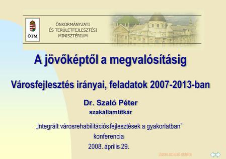 Ugrás az első oldalra A jövőképtől a megvalósításig Városfejlesztés irányai, feladatok 2007-2013-ban Dr. Szaló Péter szakállamtitkár A jövőképtől a megvalósításig.