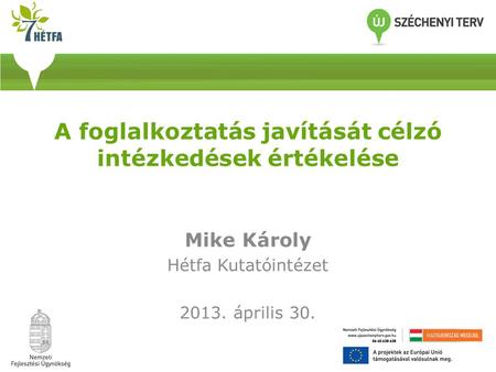 A foglalkoztatás javítását célzó intézkedések értékelése Mike Károly Hétfa Kutatóintézet 2013. április 30.