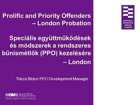 Prolific and Priority Offenders – London Probation Speciális együttműködések és módszerek a rendszeres bűnismétlők (PPO) kezelésére – London Thirza Bloice.