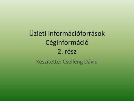 Üzleti információforrások Céginformáció 2. rész Készítette: Cselleng Dávid.