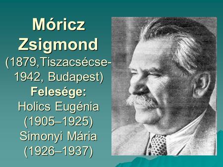 Móricz Zsigmond (1879,Tiszacsécse- 1942, Budapest) Felesége: Holics Eugénia (1905–1925) Simonyi Mária (1926–1937)