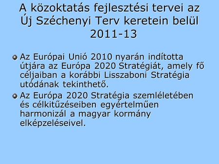 A közoktatás fejlesztési tervei az Új Széchenyi Terv keretein belül 2011-13 Az Európai Unió 2010 nyarán indította útjára az Európa 2020 Stratégiát, amely.